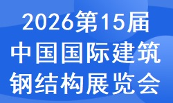 2026第15届中国国际建筑钢结构、空间结构及金属材料设备展 2026第15届中国国际建筑钢结构、空间结构及金属材料设备展