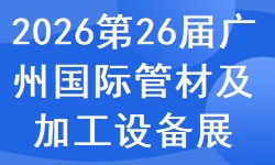 2026第二十六届广州国际管材及管材加工设备展览会 2026第二十六届广州国际管材及管材加工设备展览会