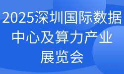 2025深圳国际数据中心及算力产业展览会 2025深圳国际数据中心及算力产业展览会
