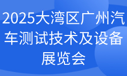 2025大湾区广州汽车测试技术及设备展览会 2025大湾区广州汽车测试技术及设备展览会