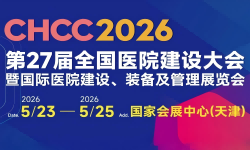 CHCC2026第27届全国医院建设大会暨国际医院建设、装备及管理展览会 CHCC2026第27届全国医院建设大会暨国际医院建设、装备及管理展览会